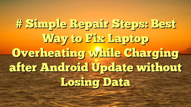 # Simple Repair Steps: Best Way to Fix Laptop Overheating while Charging after Android Update without Losing Data