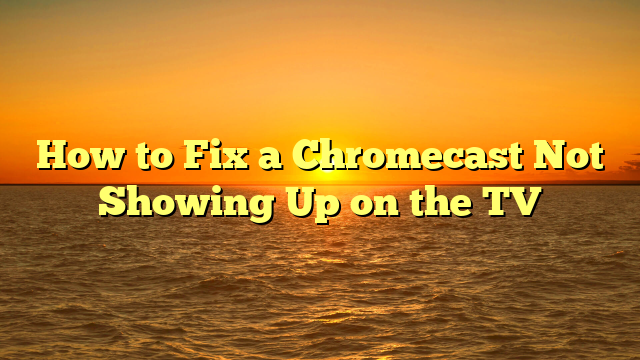 How to Fix a Chromecast Not Showing Up on the TV