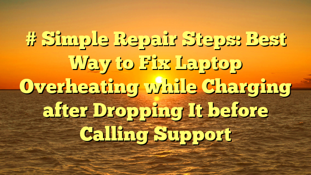 # Simple Repair Steps: Best Way to Fix Laptop Overheating while Charging after Dropping It before Calling Support